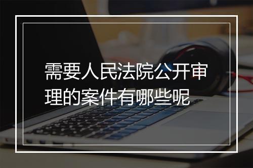需要人民法院公开审理的案件有哪些呢