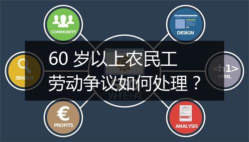 60 岁以上农民工劳动争议如何处理？