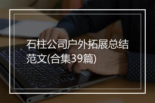 石柱公司户外拓展总结范文(合集39篇)