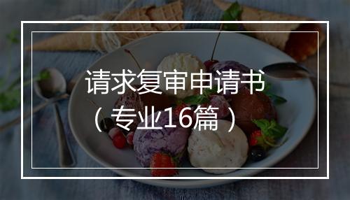 请求复审申请书（专业16篇）