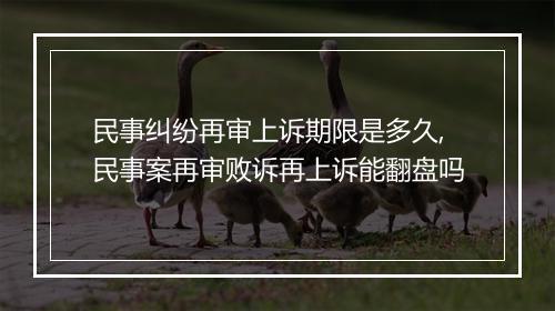 民事纠纷再审上诉期限是多久,民事案再审败诉再上诉能翻盘吗
