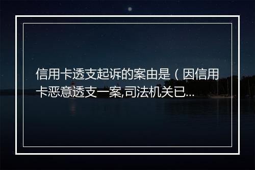 信用卡透支起诉的案由是（因信用卡恶意透支一案,司法机关已申请拘捕令）