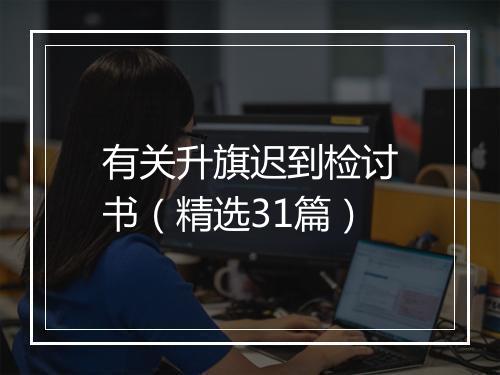 有关升旗迟到检讨书（精选31篇）