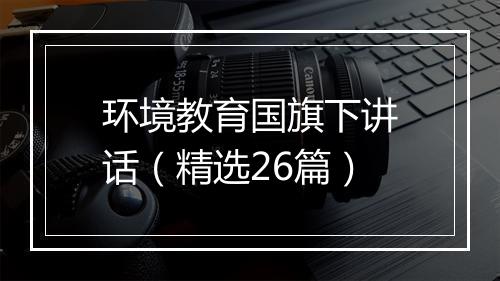 环境教育国旗下讲话（精选26篇）