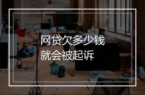 网贷欠多少钱就会被起诉