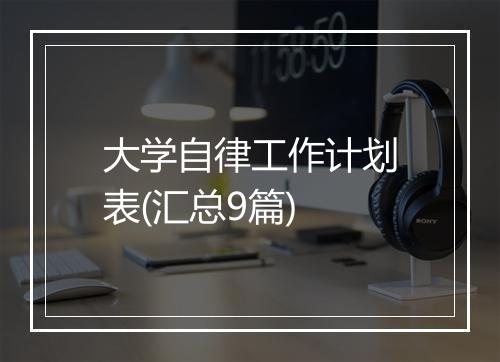 大学自律工作计划表(汇总9篇)