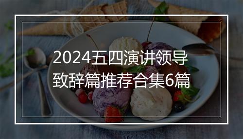 2024五四演讲领导致辞篇推荐合集6篇