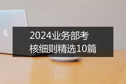 2024业务部考核细则精选10篇
