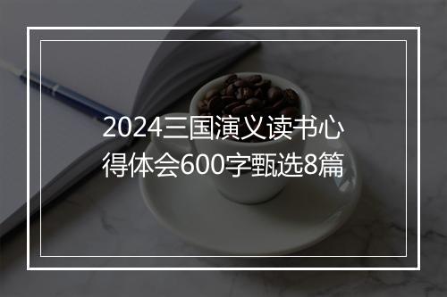 2024三国演义读书心得体会600字甄选8篇