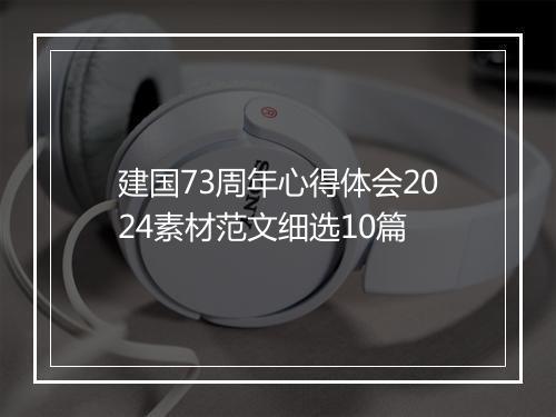 建国73周年心得体会2024素材范文细选10篇