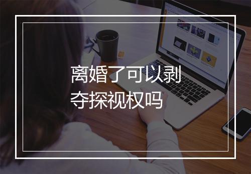 离婚了可以剥夺探视权吗