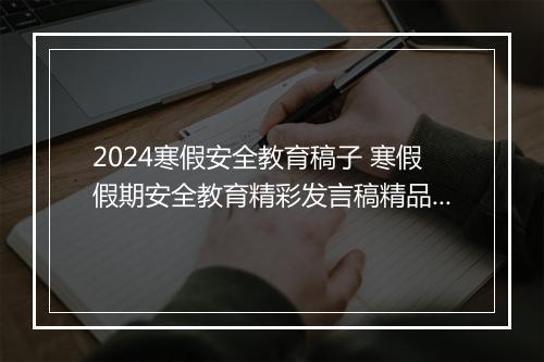 2024寒假安全教育稿子 寒假假期安全教育精彩发言稿精品范文8篇