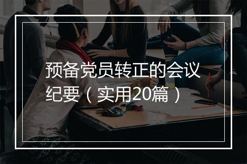 预备党员转正的会议纪要（实用20篇）