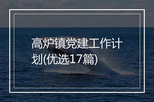 高炉镇党建工作计划(优选17篇)