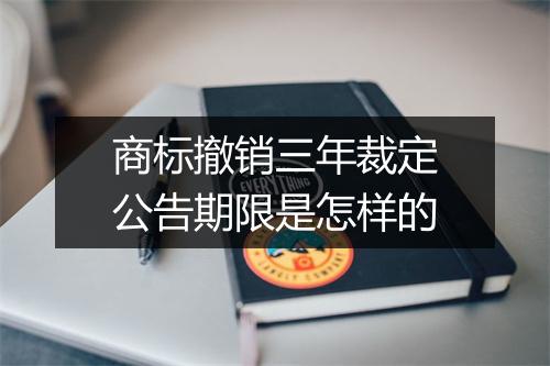 商标撤销三年裁定公告期限是怎样的