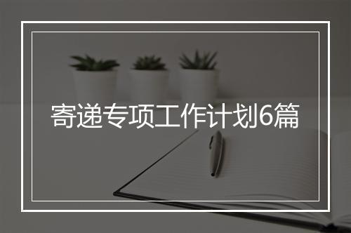 寄递专项工作计划6篇