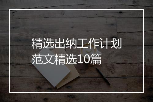 精选出纳工作计划范文精选10篇