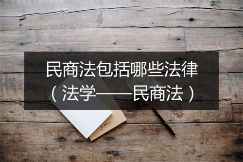 民商法包括哪些法律（法学——民商法）