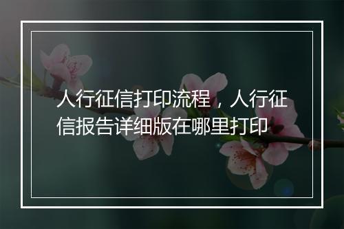 人行征信打印流程，人行征信报告详细版在哪里打印