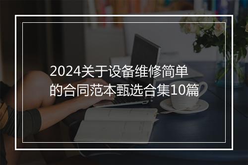 2024关于设备维修简单的合同范本甄选合集10篇