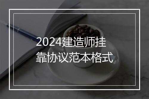 2024建造师挂靠协议范本格式