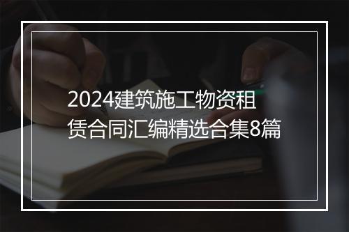 2024建筑施工物资租赁合同汇编精选合集8篇