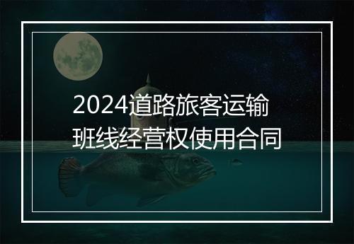 2024道路旅客运输班线经营权使用合同