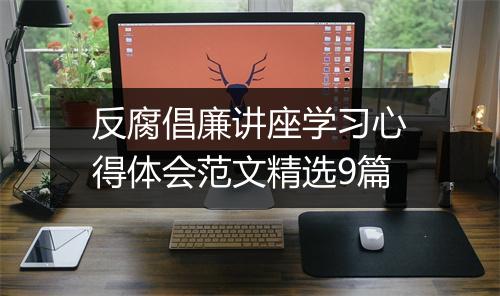 反腐倡廉讲座学习心得体会范文精选9篇