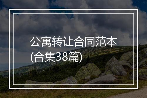 公寓转让合同范本(合集38篇)