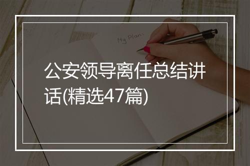 公安领导离任总结讲话(精选47篇)