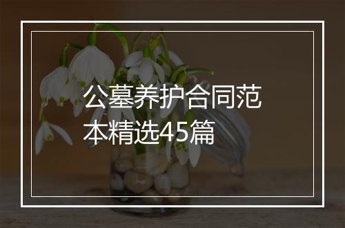公墓养护合同范本精选45篇