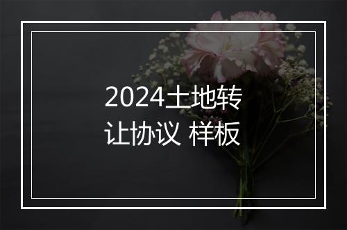2024土地转让协议 样板