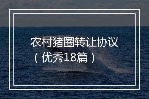 农村猪圈转让协议（优秀18篇）