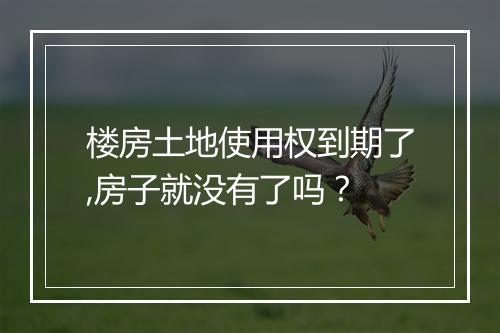 楼房土地使用权到期了,房子就没有了吗？
