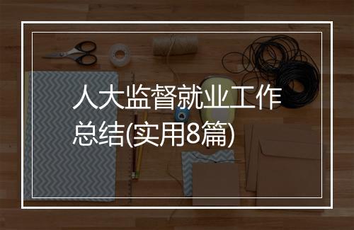 人大监督就业工作总结(实用8篇)