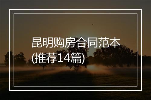 昆明购房合同范本(推荐14篇)