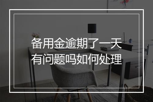 备用金逾期了一天有问题吗如何处理