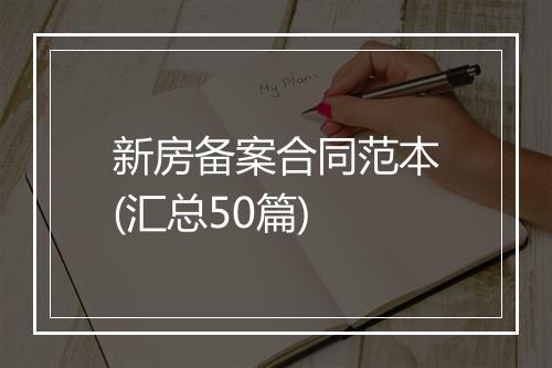 新房备案合同范本(汇总50篇)