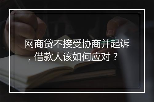 网商贷不接受协商并起诉，借款人该如何应对？