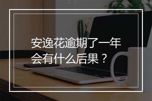 安逸花逾期了一年会有什么后果？