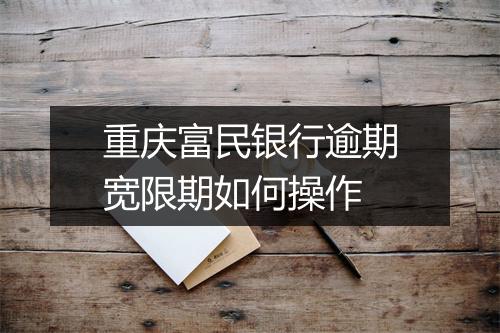 重庆富民银行逾期宽限期如何操作
