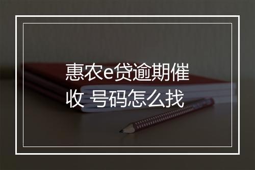 惠农e贷逾期催收 号码怎么找