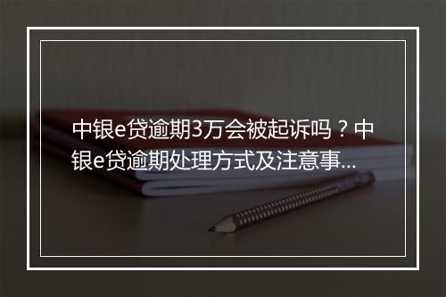 中银e贷逾期3万会被起诉吗？中银e贷逾期处理方式及注意事项