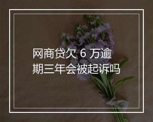 网商贷欠 6 万逾期三年会被起诉吗