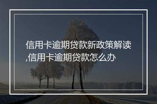 信用卡逾期贷款新政策解读,信用卡逾期贷款怎么办