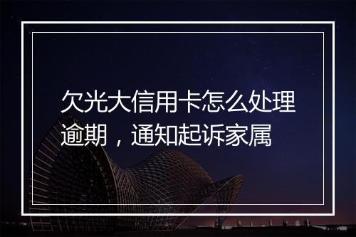 欠光大信用卡怎么处理逾期，通知起诉家属