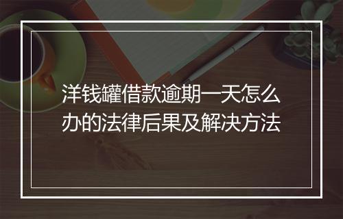 洋钱罐借款逾期一天怎么办的法律后果及解决方法