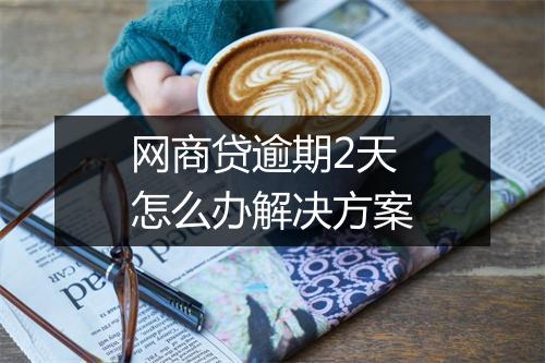 网商贷逾期2天怎么办解决方案