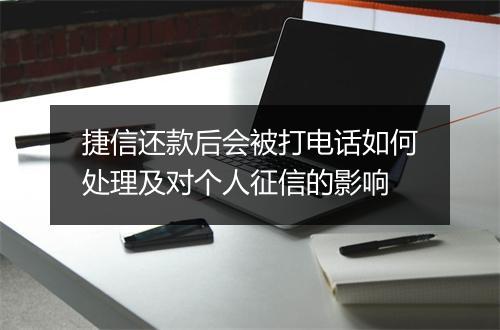 捷信还款后会被打电话如何处理及对个人征信的影响