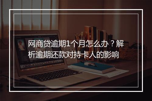 网商贷逾期1个月怎么办？解析逾期还款对持卡人的影响